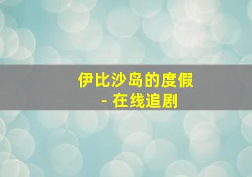 伊比沙岛的度假 - 在线追剧